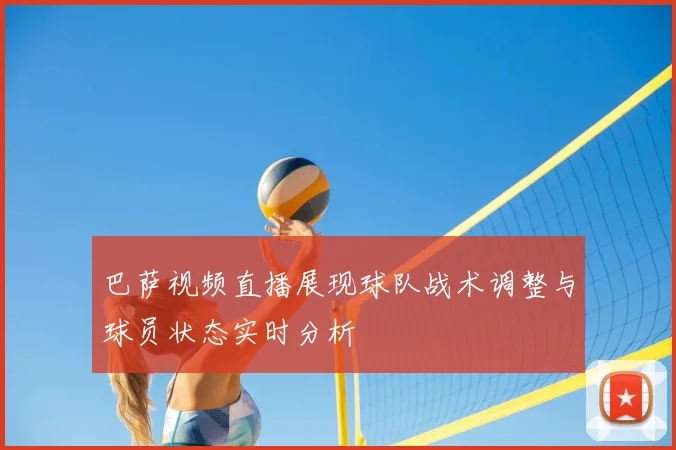 巴萨视频直播展现球队战术调整与球员状态实时分析