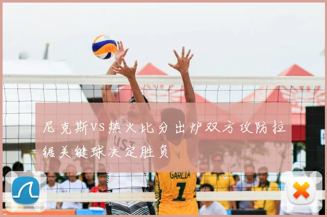 尼克斯vs热火比分出炉双方攻防拉锯关键球决定胜负