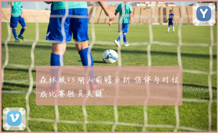 森林狼vs湖人前瞻分析 伤停与对位成比赛胜负关键