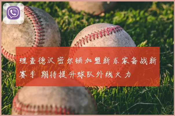 理查德汉密尔顿加盟新东家备战新赛季 期待提升球队外线火力