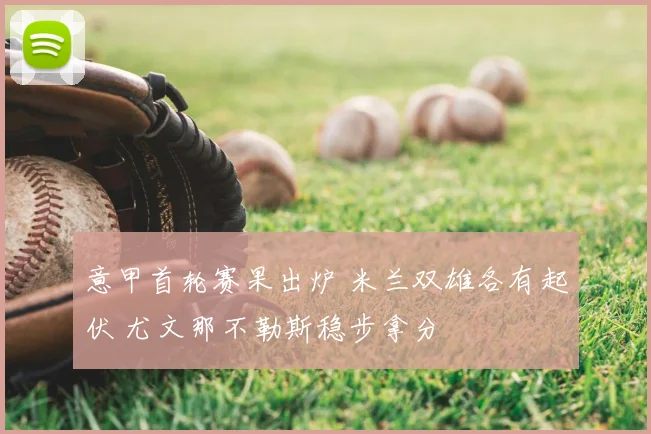 意甲首轮赛果出炉 米兰双雄各有起伏 尤文那不勒斯稳步拿分