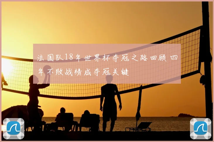 法国队18年世界杯夺冠之路回顾 四年不败战绩成夺冠关键