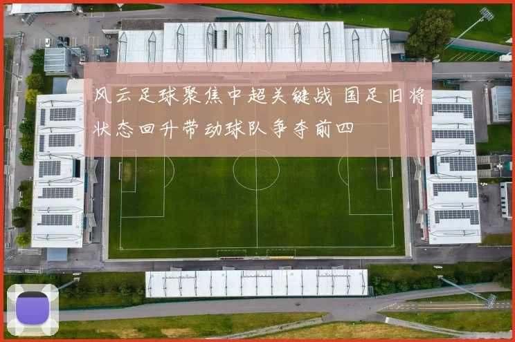 风云足球聚焦中超关键战 国足旧将状态回升带动球队争夺前四