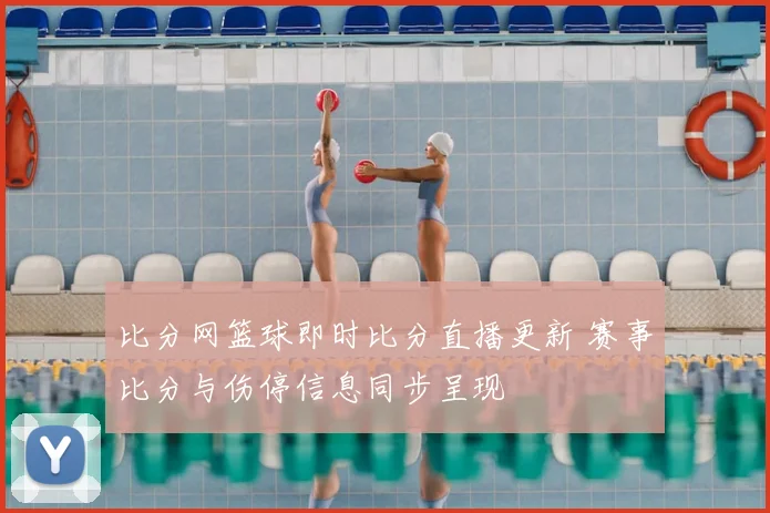 比分网篮球即时比分直播更新 赛事比分与伤停信息同步呈现