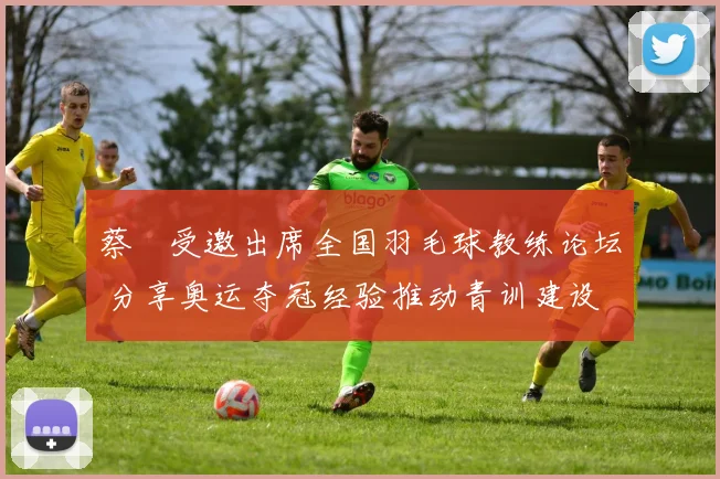 蔡赟受邀出席全国羽毛球教练论坛 分享奥运夺冠经验推动青训建设