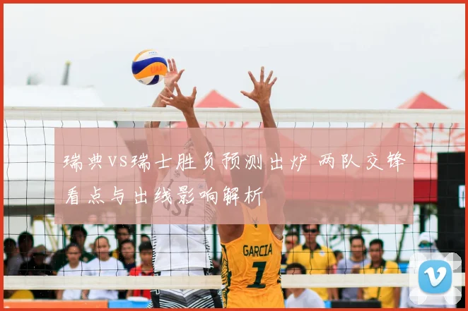 瑞典vs瑞士胜负预测出炉 两队交锋看点与出线影响解析