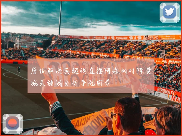 詹俊解说英超线直播阿森纳对阵曼城关键战分析争冠前景