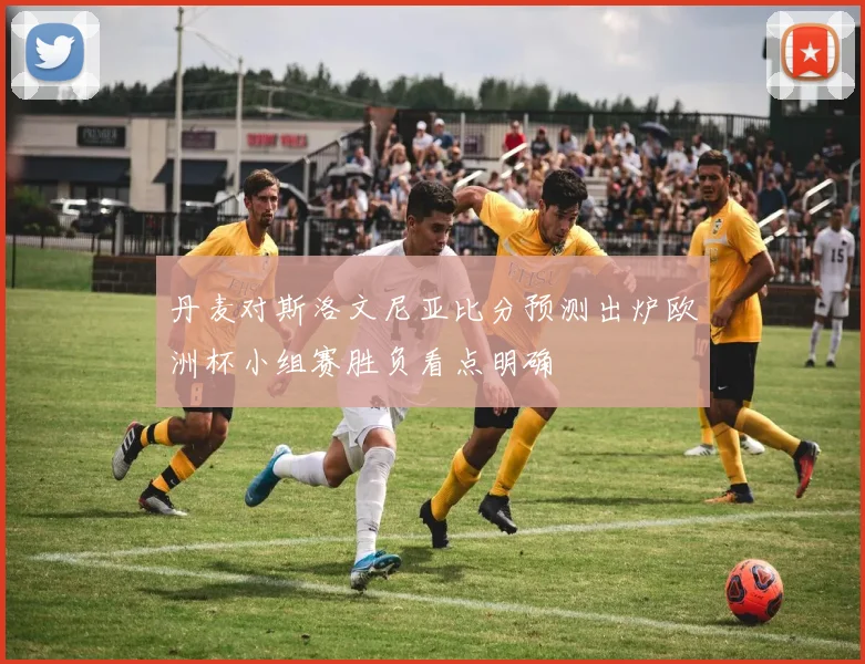丹麦对斯洛文尼亚比分预测出炉欧洲杯小组赛胜负看点明确