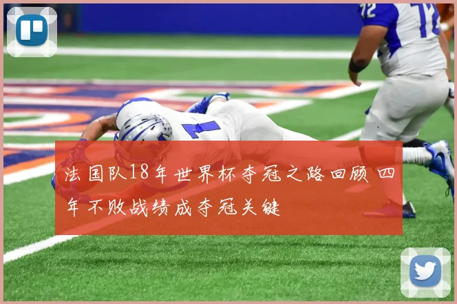 法国队18年世界杯夺冠之路回顾 四年不败战绩成夺冠关键