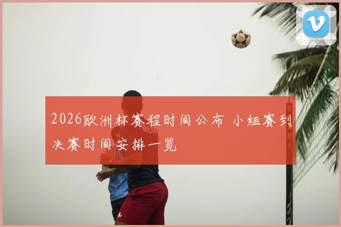 2026欧洲杯赛程时间公布 小组赛到决赛时间安排一览