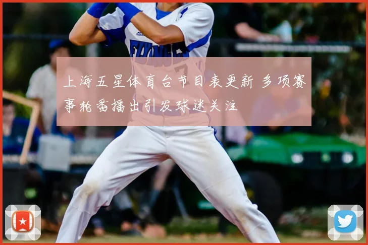 上海五星体育台节目表更新 多项赛事轮番播出引发球迷关注