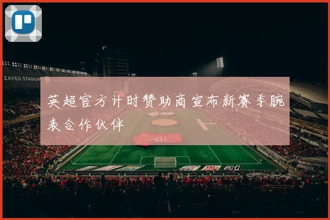 英超官方计时赞助商宣布新赛季腕表合作伙伴