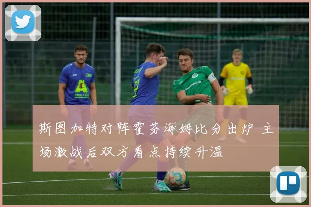 斯图加特对阵霍芬海姆比分出炉 主场激战后双方看点持续升温