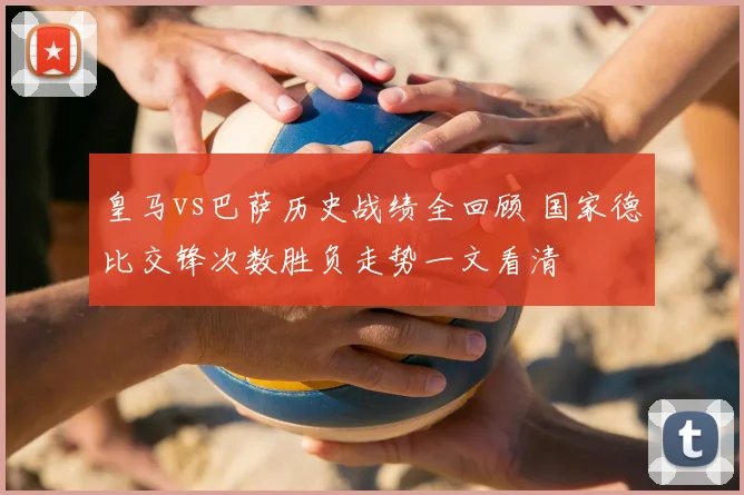 皇马vs巴萨历史战绩全回顾 国家德比交锋次数胜负走势一文看清