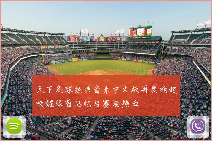 天下足球经典音乐中文版再度响起唤醒绿茵记忆与赛场热血